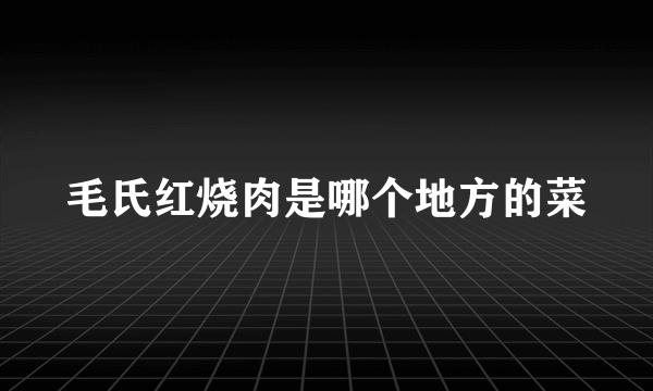 毛氏红烧肉是哪个地方的菜