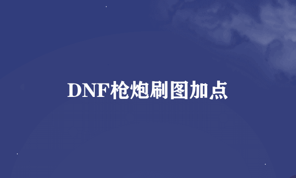 DNF枪炮刷图加点