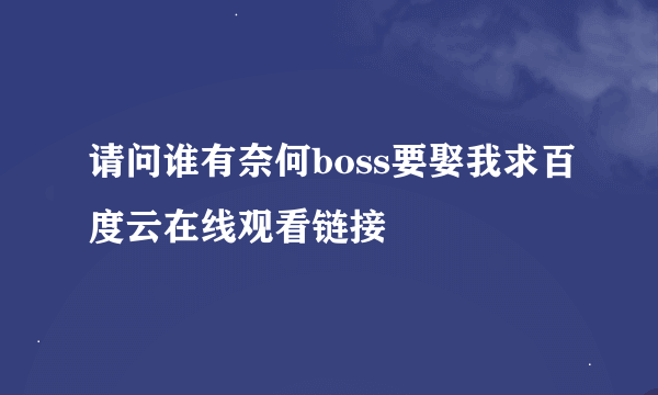 请问谁有奈何boss要娶我求百度云在线观看链接