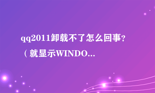 qq2011卸载不了怎么回事？ （就显示WINDOWS正在配置QQ2011，请稍等。）