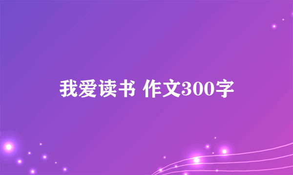 我爱读书 作文300字