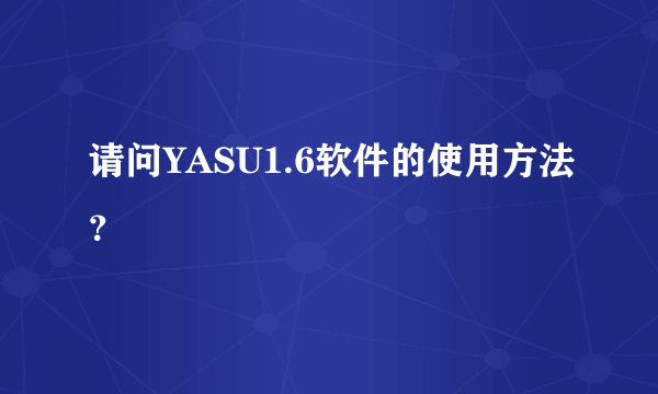 请问YASU1.6软件的使用方法？