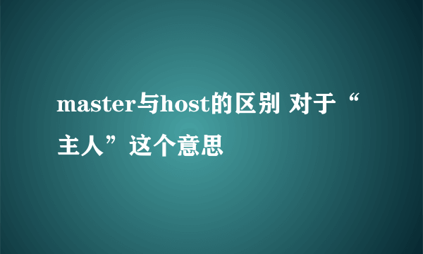 master与host的区别 对于“主人”这个意思