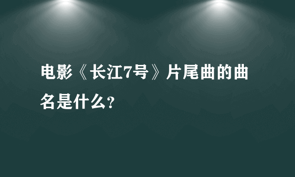 电影《长江7号》片尾曲的曲名是什么？