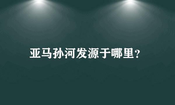 亚马孙河发源于哪里？