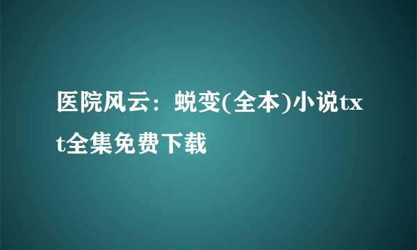 医院风云：蜕变(全本)小说txt全集免费下载