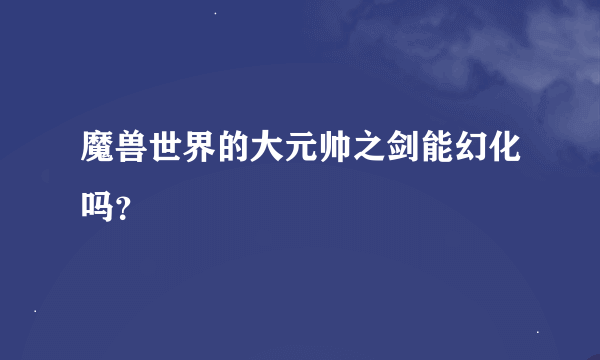 魔兽世界的大元帅之剑能幻化吗？