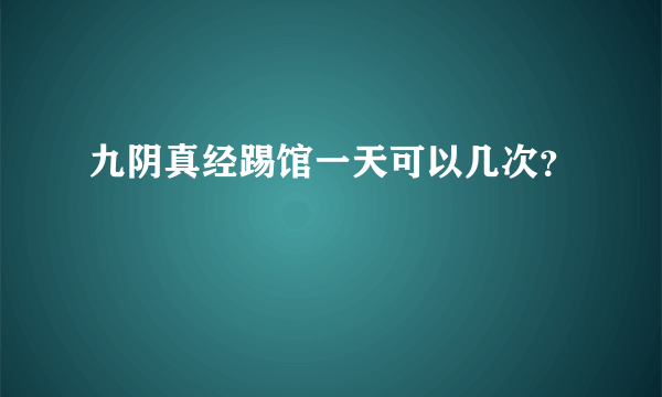 九阴真经踢馆一天可以几次？