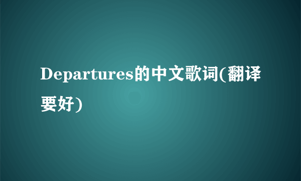 Departures的中文歌词(翻译要好)