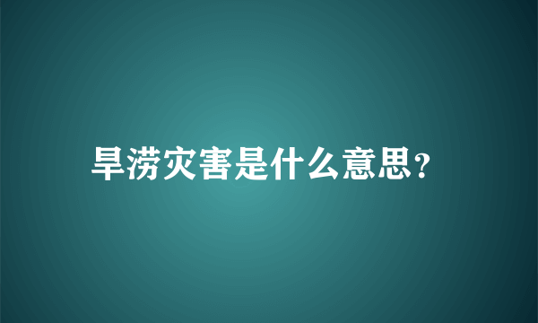 旱涝灾害是什么意思？