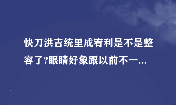 快刀洪吉统里成宥利是不是整容了?眼睛好象跟以前不一样了呀?