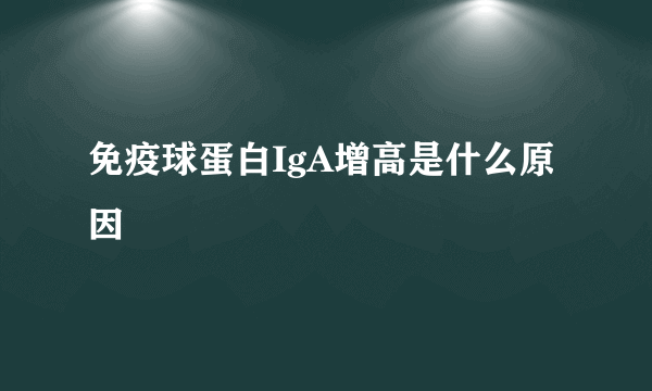 免疫球蛋白IgA增高是什么原因