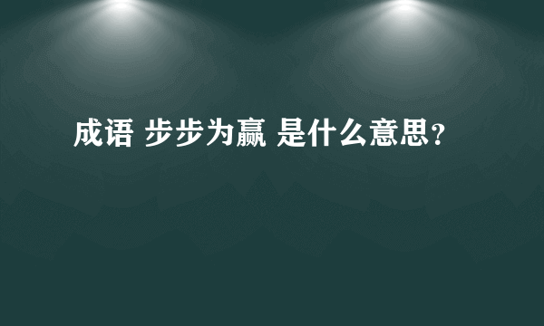 成语 步步为赢 是什么意思？