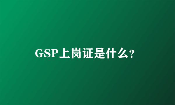 GSP上岗证是什么？