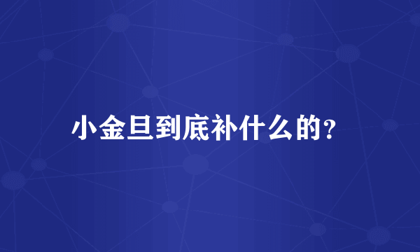 小金旦到底补什么的？