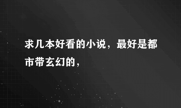 求几本好看的小说，最好是都市带玄幻的，