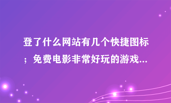 登了什么网站有几个快捷图标；免费电影非常好玩的游戏极品美眉图淘宝打折千千体育直播删掉了开机还有帮帮