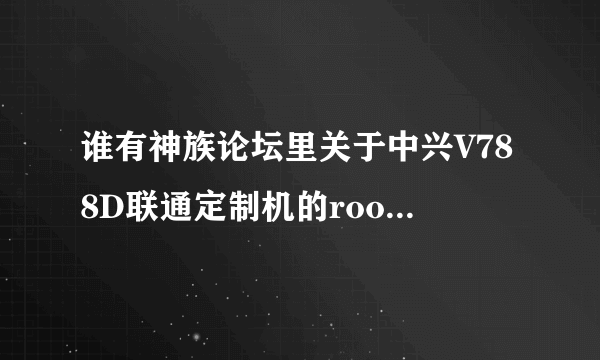 谁有神族论坛里关于中兴V788D联通定制机的root软件啊，扣扣775931462