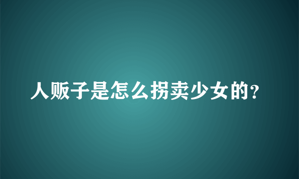 人贩子是怎么拐卖少女的？