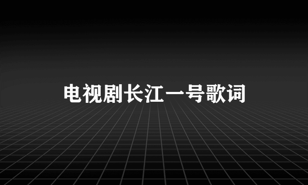 电视剧长江一号歌词