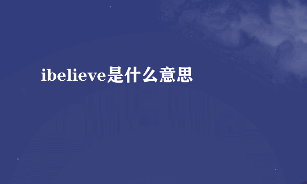 ibelieve是什么意思