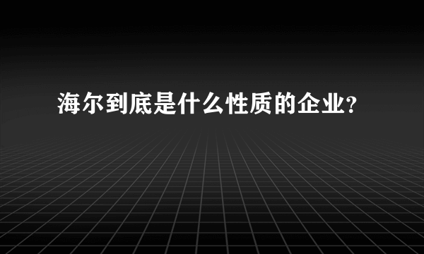 海尔到底是什么性质的企业？