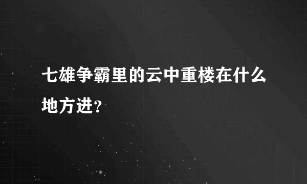 七雄争霸里的云中重楼在什么地方进？