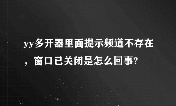 yy多开器里面提示频道不存在，窗口已关闭是怎么回事?