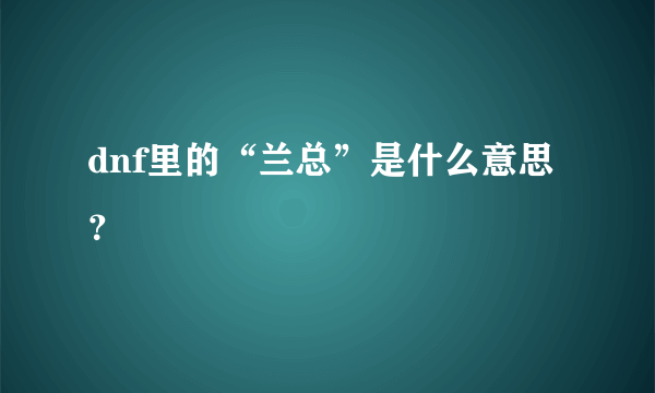 dnf里的“兰总”是什么意思？