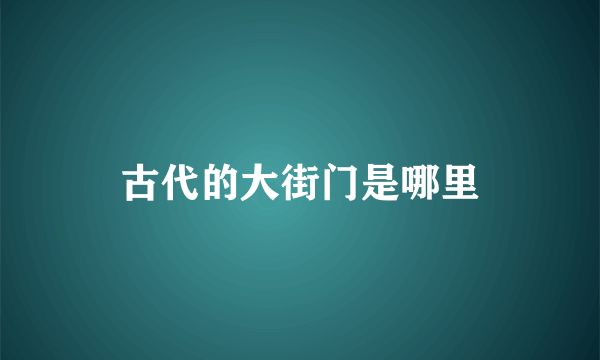 古代的大街门是哪里