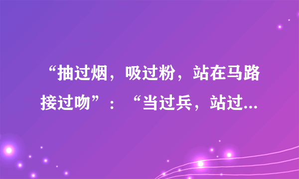 “抽过烟，吸过粉，站在马路接过吻”：“当过兵，站过岗，打过领导评过奖”求这段话的全文！