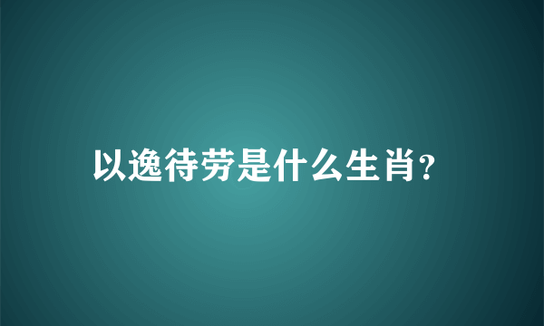 以逸待劳是什么生肖？