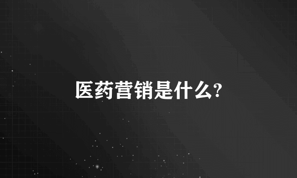 医药营销是什么?