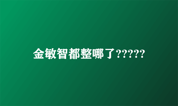 金敏智都整哪了?????