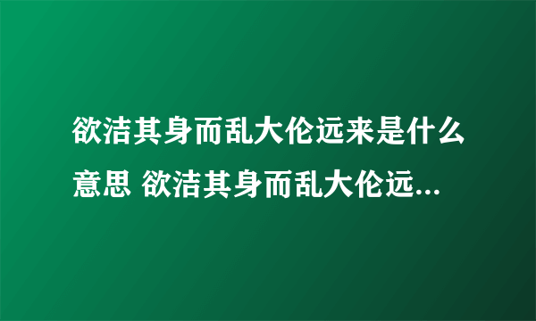 欲洁其身而乱大伦远来是什么意思 欲洁其身而乱大伦远来表达什么