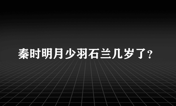 秦时明月少羽石兰几岁了？