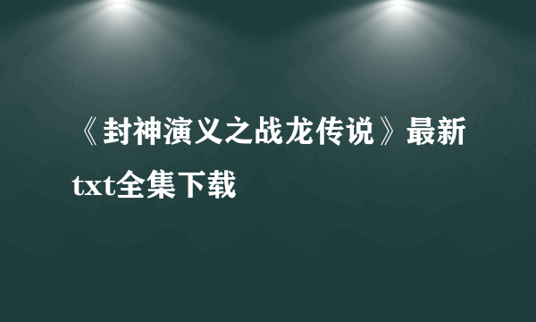 《封神演义之战龙传说》最新txt全集下载