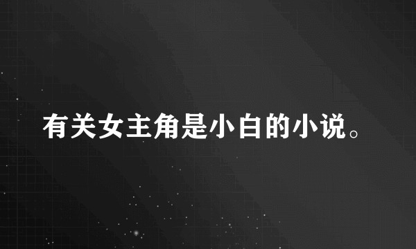 有关女主角是小白的小说。