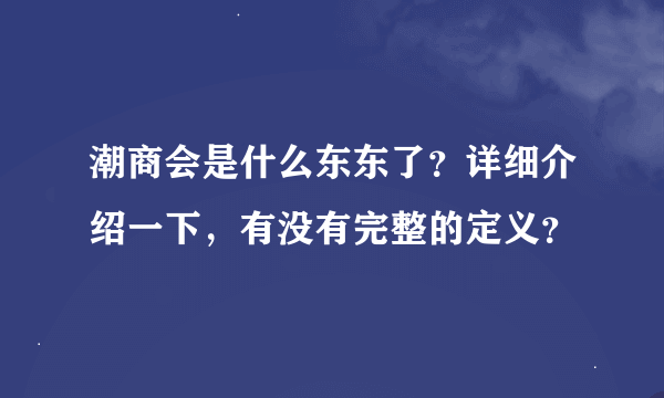 潮商会是什么东东了？详细介绍一下，有没有完整的定义？