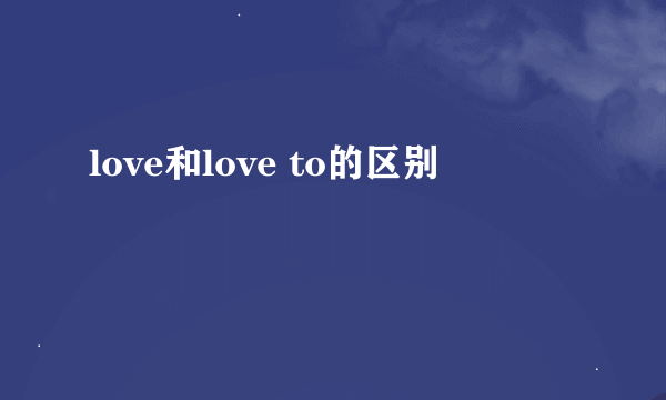 love和love to的区别