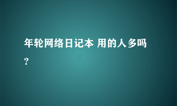 年轮网络日记本 用的人多吗？