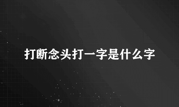 打断念头打一字是什么字