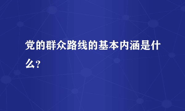 党的群众路线的基本内涵是什么？