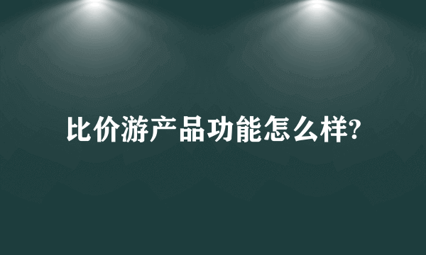 比价游产品功能怎么样?