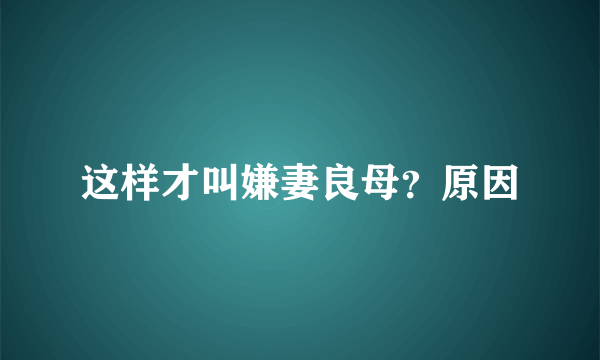 这样才叫嫌妻良母？原因