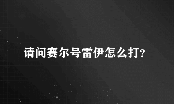 请问赛尔号雷伊怎么打？