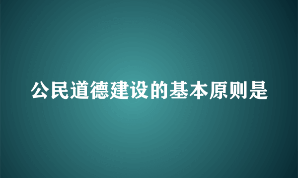 公民道德建设的基本原则是