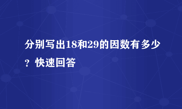 分别写出18和29的因数有多少？快速回答