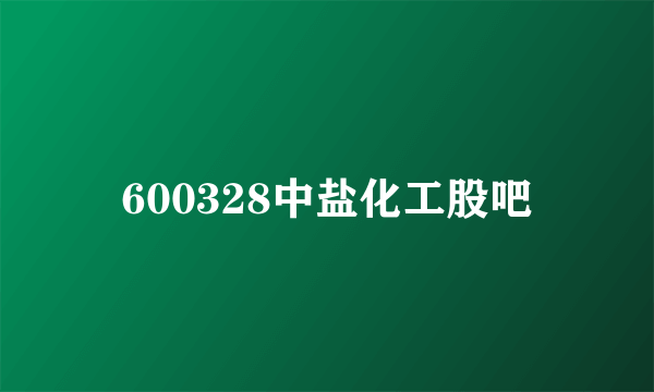 600328中盐化工股吧