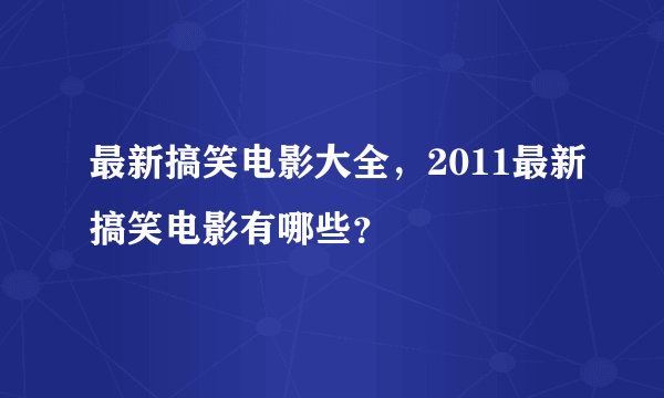 最新搞笑电影大全，2011最新搞笑电影有哪些？